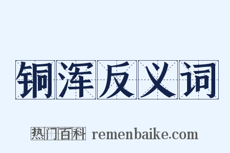 铜浑反义词是什么意思的图片